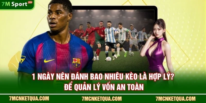 1 ngày nên đánh bao nhiêu kèo là hợp lý? để quản lý vốn an toàn