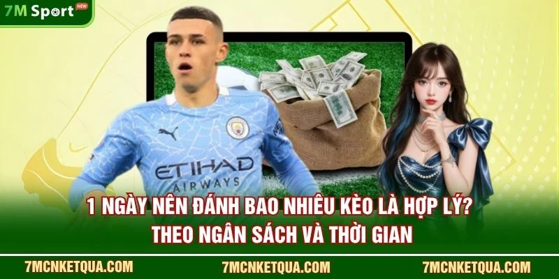 1 ngày nên đánh bao nhiêu kèo là hợp lý? theo ngân sách và thời gian