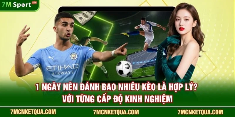 1 ngày nên đánh bao nhiêu kèo là hợp lý? với từng cấp độ kinh nghiệm