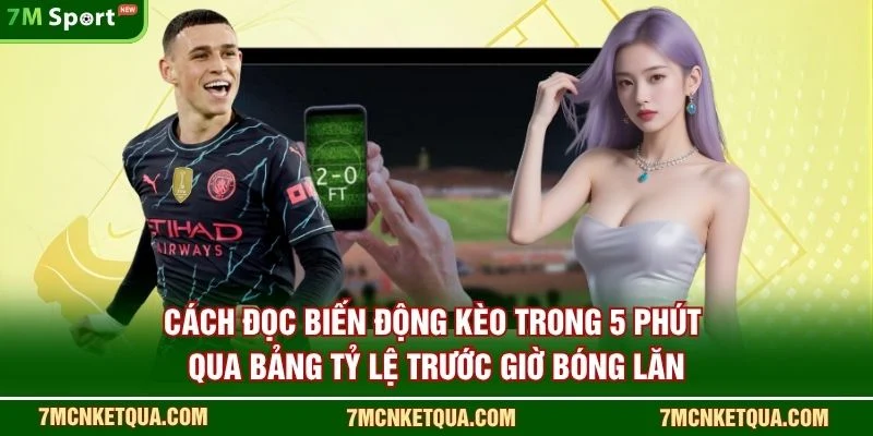 Cách đọc biến động kèo trong 5 phút qua bảng tỷ lệ trước giờ bóng lăn