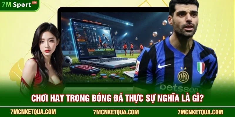 “Chơi hay” trong bóng đá thực sự nghĩa là gì?
