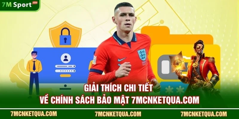 Giải thích chi tiết về chính sách bảo mật 7mcnketqua.com