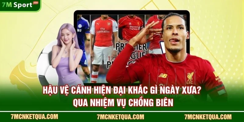 Hậu vệ cánh hiện đại khác gì ngày xưa? qua nhiệm vụ chồng biên