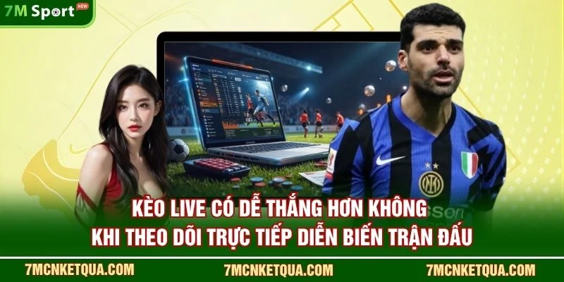 Kèo live có dễ thắng hơn không khi theo dõi trực tiếp diễn biến trận đấu