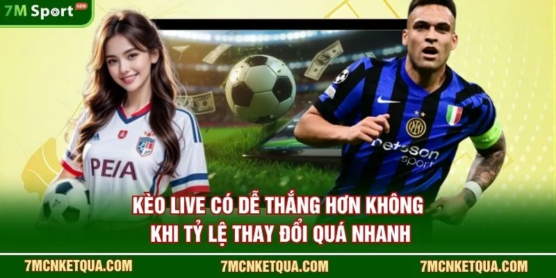 Kèo live có dễ thắng hơn không khi tỷ lệ thay đổi quá nhanh