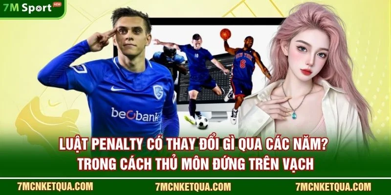 Luật penalty có thay đổi gì qua các năm? trong cách thủ môn đứng trên vạch