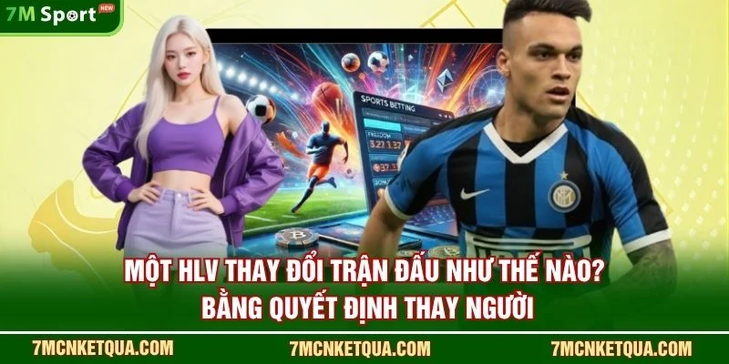 Một HLV thay đổi trận đấu như thế nào? bằng quyết định thay người