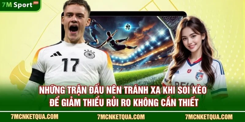Những trận đấu nên tránh xa khi soi kèo để giảm thiểu rủi ro không cần thiết