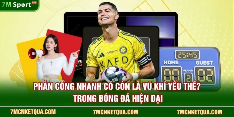 Phản công nhanh có còn là “vũ khí yếu thế”? trong bóng đá hiện đại