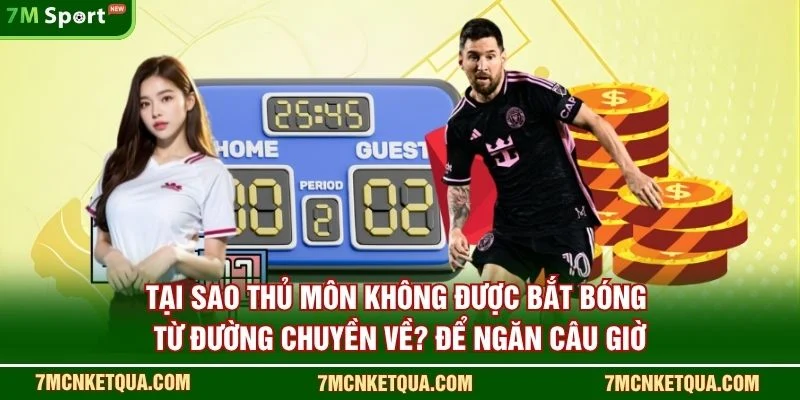 Tại sao thủ môn không được bắt bóng từ đường chuyền về? để ngăn câu giờ