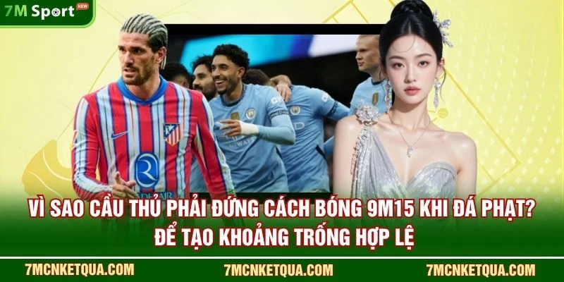 Vì sao cầu thủ phải đứng cách bóng 9m15 khi đá phạt? để tạo khoảng trống hợp lệ