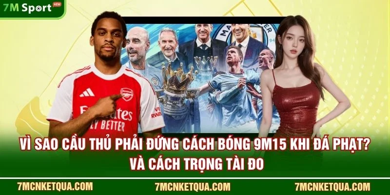 Vì sao cầu thủ phải đứng cách bóng 9m15 khi đá phạt? và cách trọng tài đo