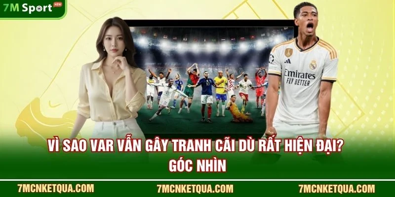 Vì Sao VAR Vẫn Gây Tranh Cãi Dù Rất Hiện Đại